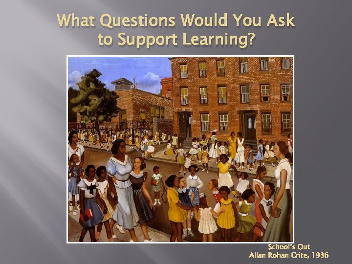 What Questions Would You Ask to Support Learning? School’s Out Allan Rohan Crite, 1936