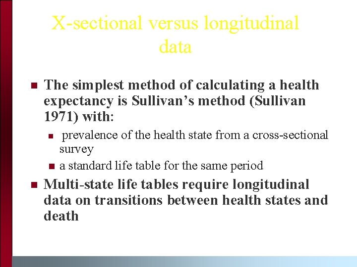 X-sectional versus longitudinal data n The simplest method of calculating a health expectancy is