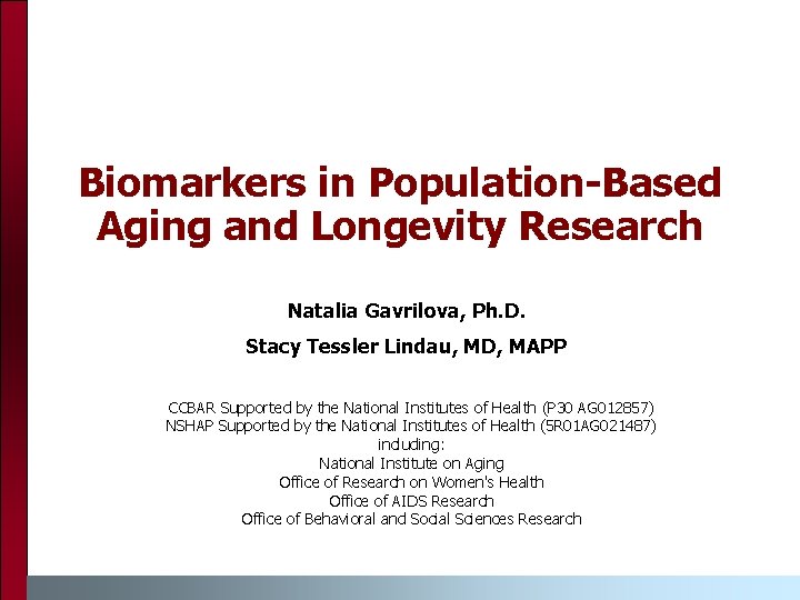 Biomarkers in Population-Based Aging and Longevity Research Natalia Gavrilova, Ph. D. Stacy Tessler Lindau,