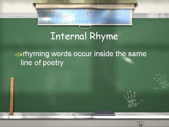 Internal Rhyme /rhyming words occur inside the same line of poetry 