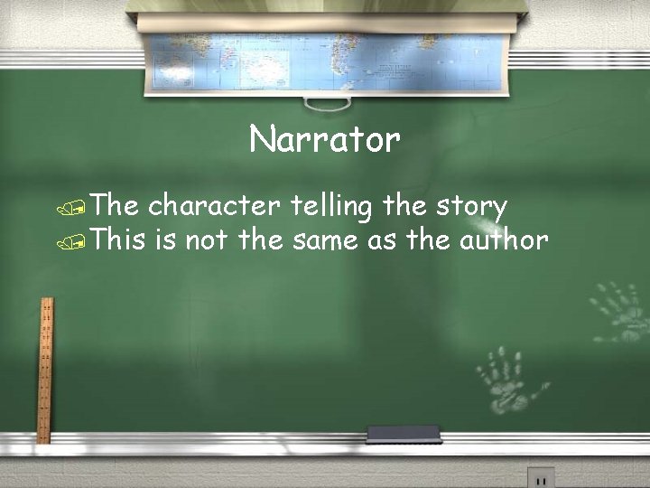 Narrator /The character telling the story /This is not the same as the author
