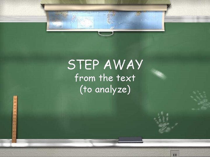 STEP AWAY from the text (to analyze) 