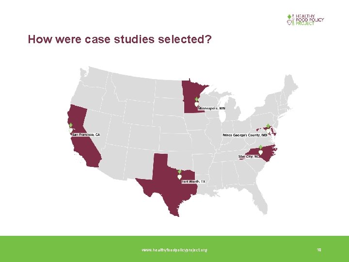 How were case studies selected? www. healthyfoodpolicyproject. org 19 