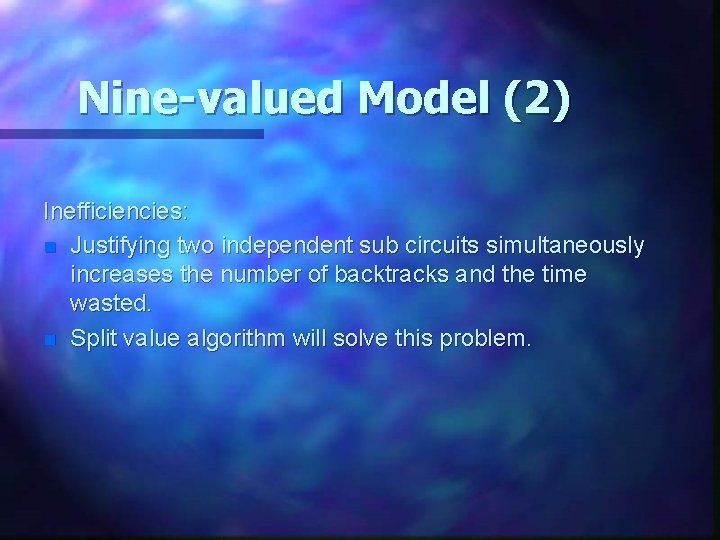 Nine-valued Model (2) Inefficiencies: n Justifying two independent sub circuits simultaneously increases the number