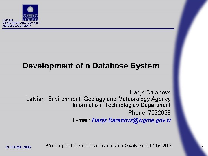 LATVIAN ENVIRONMENT, GEOLOGY AND METEOROLOGY AGENCY Development of a Database System Harijs Baranovs Latvian