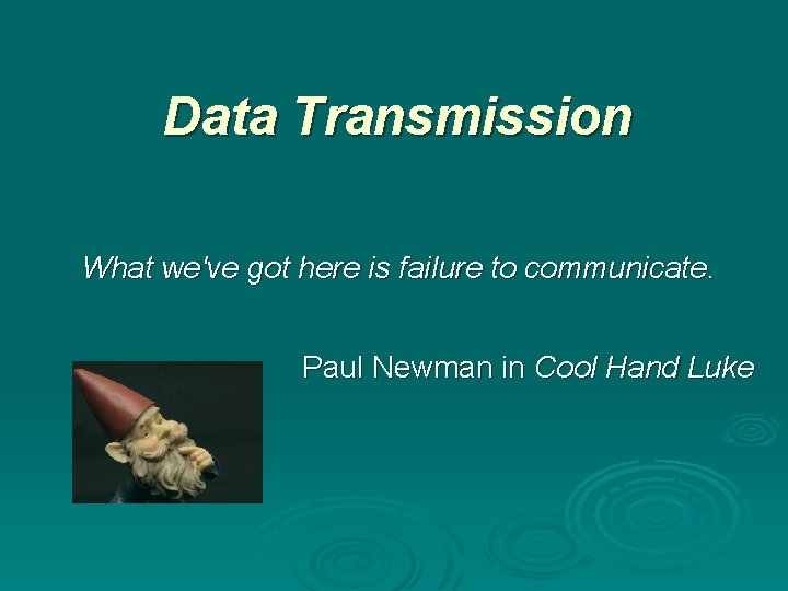 Data Transmission What we've got here is failure to communicate. Paul Newman in Cool