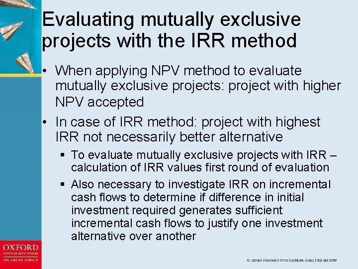 Evaluating mutually exclusive projects with the IRR method • When applying NPV method to