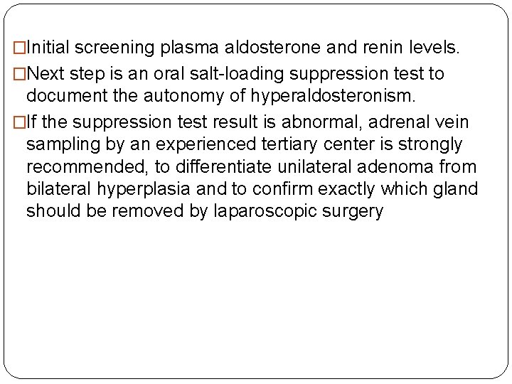 �Initial screening plasma aldosterone and renin levels. �Next step is an oral salt-loading suppression