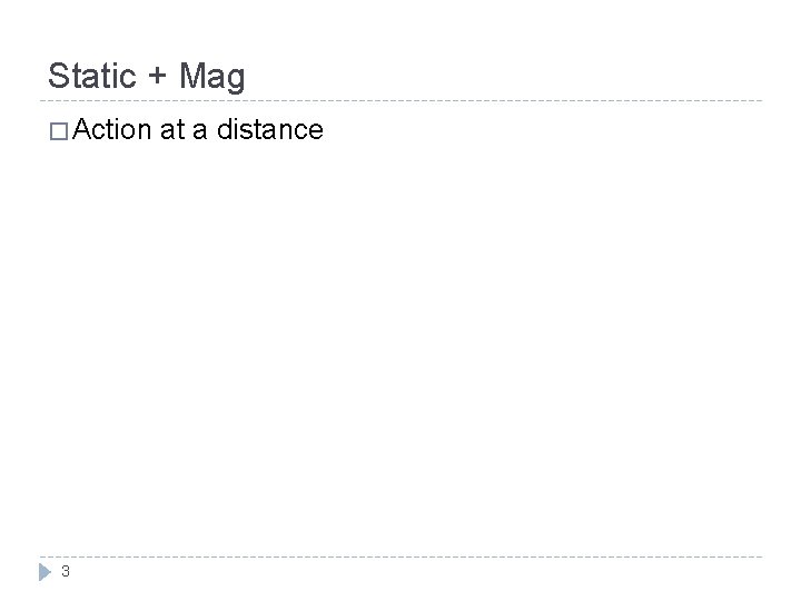 Static + Mag � Action 3 at a distance Static + Mag � Action 3 at a distance
