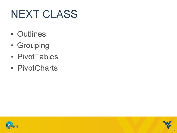 NEXT CLASS • • Outlines Grouping Pivot. Tables Pivot. Charts 17 