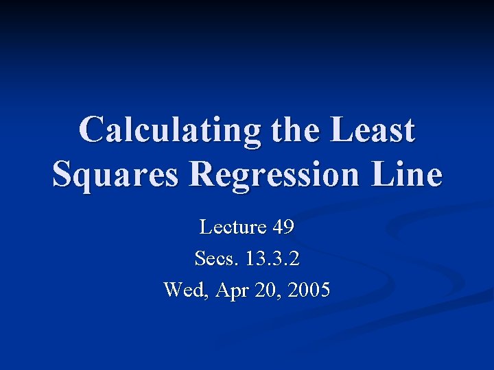 Calculating the Least Squares Regression Line Lecture 49 Secs. 13. 3. 2 Wed, Apr