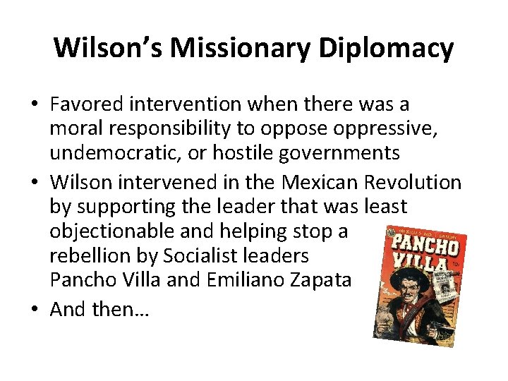 Wilson’s Missionary Diplomacy • Favored intervention when there was a moral responsibility to oppose