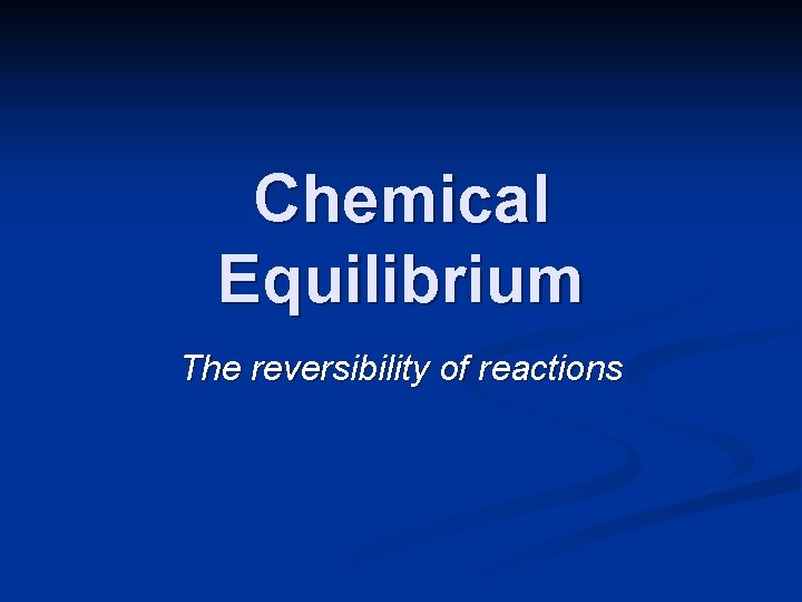 Chemical Equilibrium The reversibility of reactions 