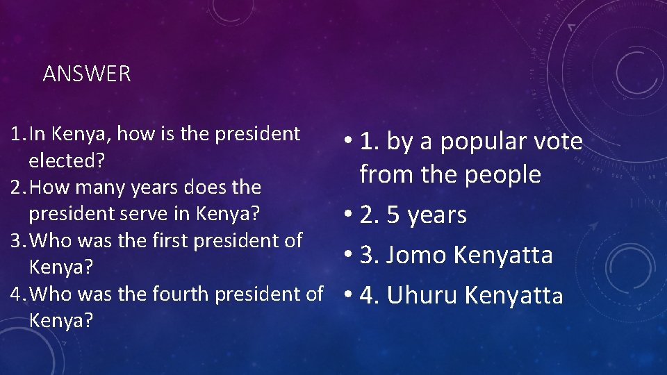 ANSWER 1. In Kenya, how is the president elected? 2. How many years does