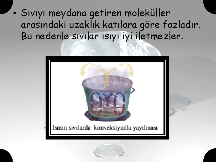  • Sıvıyı meydana getiren moleküller arasındaki uzaklık katılara göre fazladır. Bu nedenle sıvılar