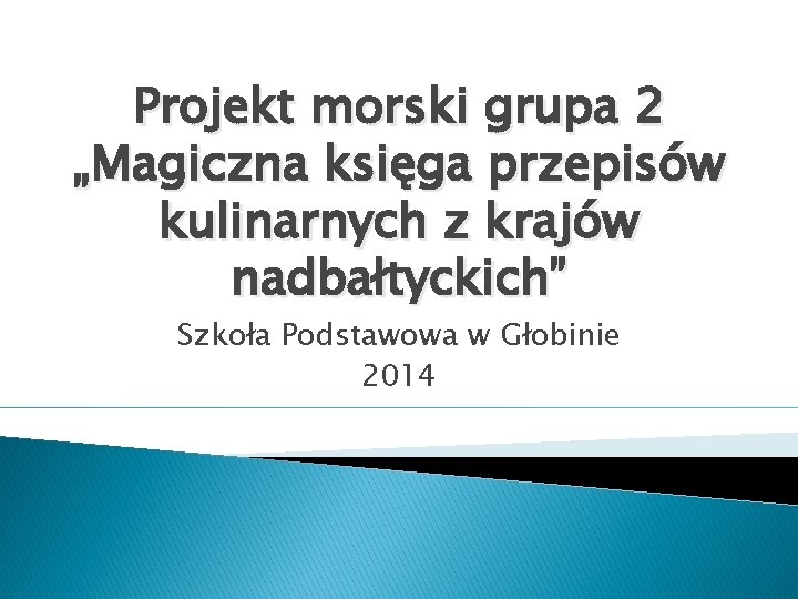 Projekt morski grupa 2 „Magiczna księga przepisów kulinarnych z krajów nadbałtyckich” Szkoła Podstawowa w