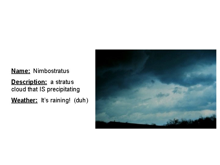 Name: Nimbostratus Description: a stratus cloud that IS precipitating Weather: It’s raining! (duh) 