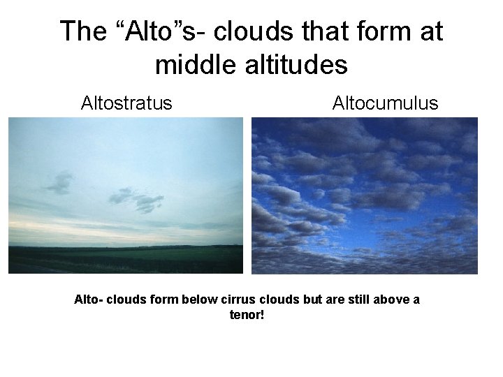 The “Alto”s- clouds that form at middle altitudes Altostratus Altocumulus Alto- clouds form below