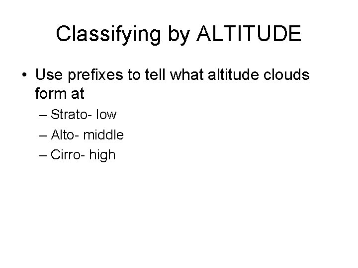Classifying by ALTITUDE • Use prefixes to tell what altitude clouds form at –