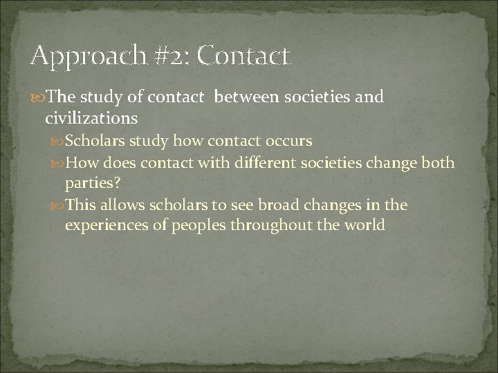 Approach #2: Contact The study of contact between societies and civilizations Scholars study how