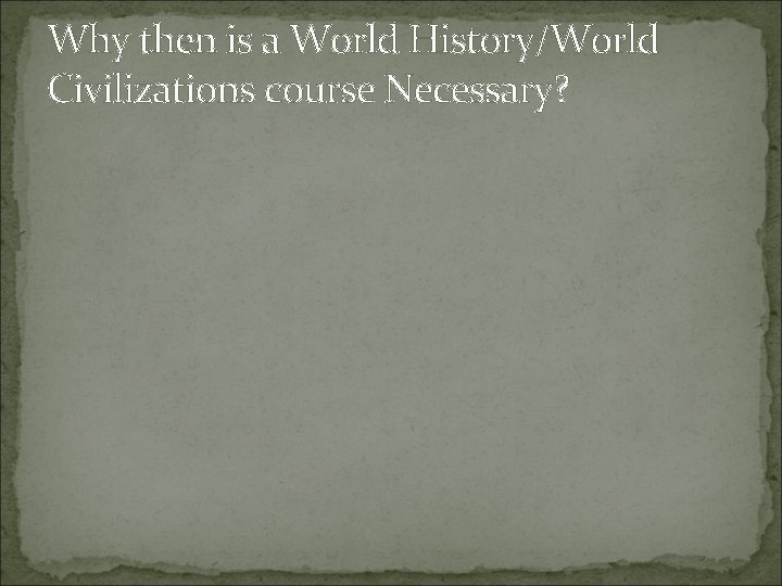 Why then is a World History/World Civilizations course Necessary? 