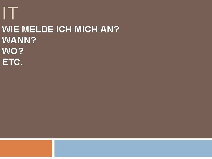 IT WIE MELDE ICH MICH AN? WANN? WO? ETC. 