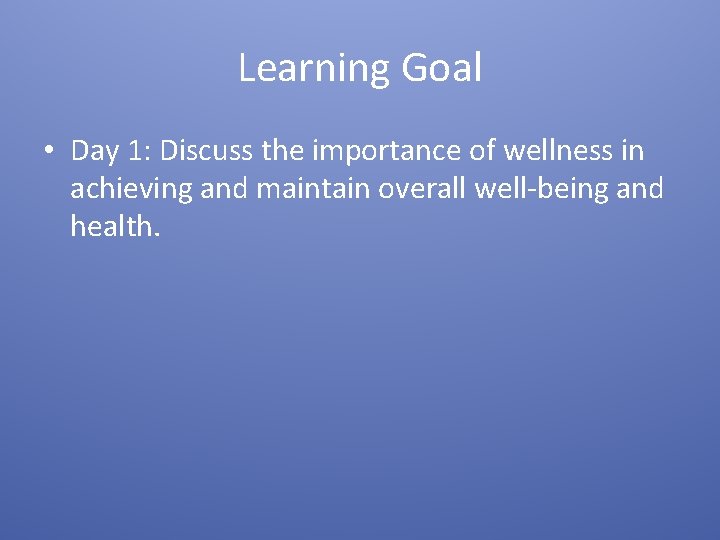 Learning Goal • Day 1: Discuss the importance of wellness in achieving and maintain