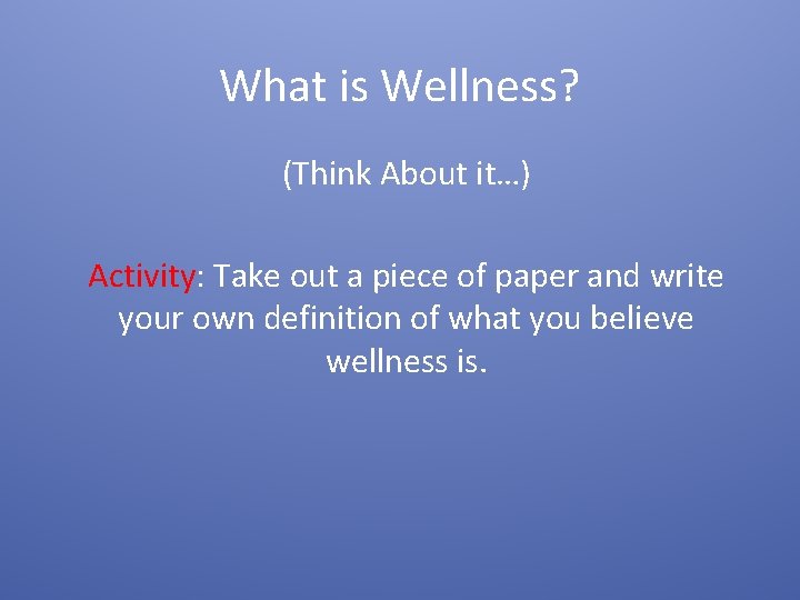 What is Wellness? (Think About it…) Activity: Take out a piece of paper and