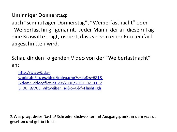 Unsinniger Donnerstag: auch ”scmhutziger Donnerstag”, ”Weiberfastnacht” oder ”Weiberfasching” genannt. Jeder Mann, der an diesem