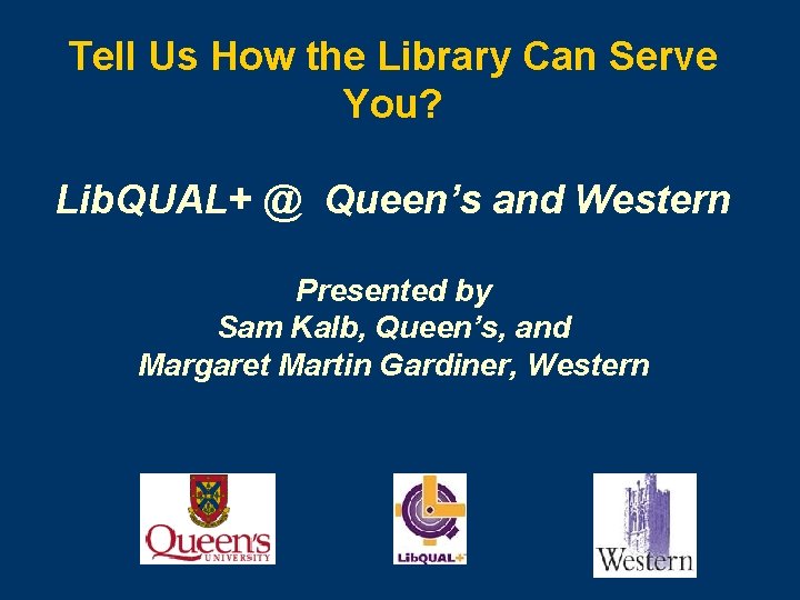 Tell Us How the Library Can Serve You? Lib. QUAL+ @ Queen’s and Western