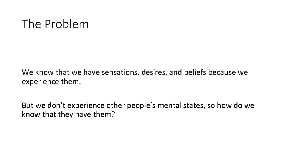 The Problem We know that we have sensations, desires, and beliefs because we experience