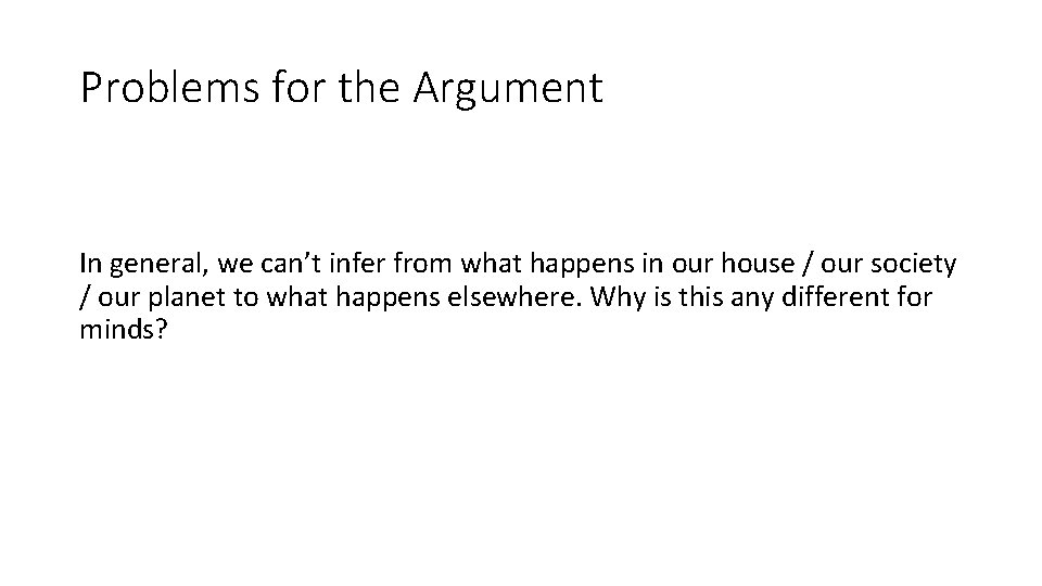 Problems for the Argument In general, we can’t infer from what happens in our