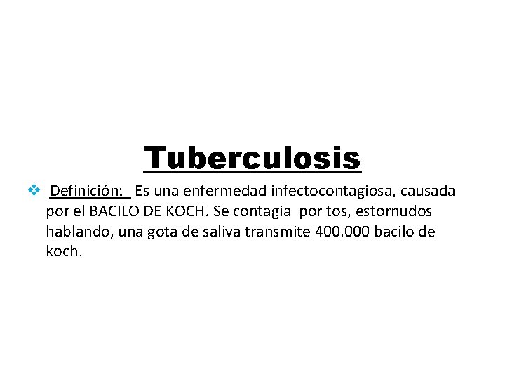 Tuberculosis v Definición: Es una enfermedad infectocontagiosa, causada por el BACILO DE KOCH. Se