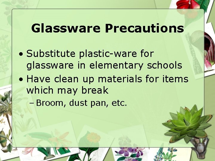 Glassware Precautions • Substitute plastic-ware for glassware in elementary schools • Have clean up