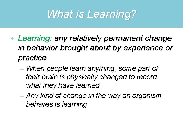 What is Learning? • Learning: any relatively permanent change in behavior brought about by