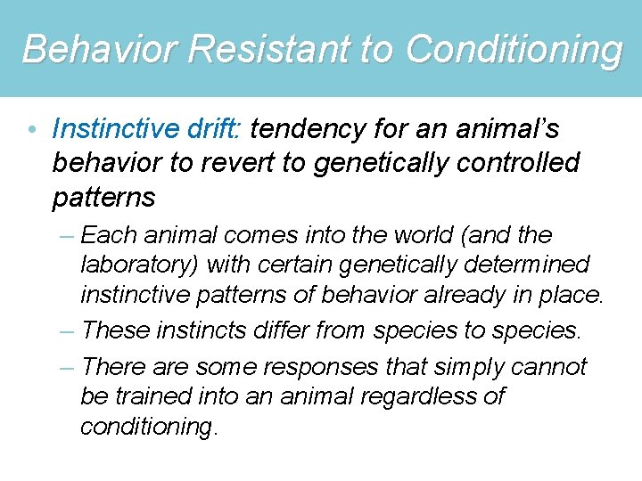 Behavior Resistant to Conditioning • Instinctive drift: tendency for an animal’s behavior to revert