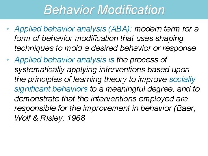 Behavior Modification • Applied behavior analysis (ABA): modern term for a form of behavior