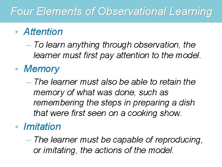 Four Elements of Observational Learning • Attention – To learn anything through observation, the