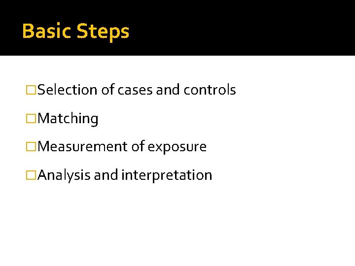 Basic Steps �Selection of cases and controls �Matching �Measurement of exposure �Analysis and interpretation