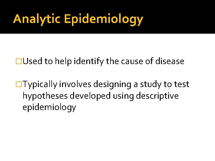 Analytic Epidemiology �Used to help identify the cause of disease �Typically involves designing a