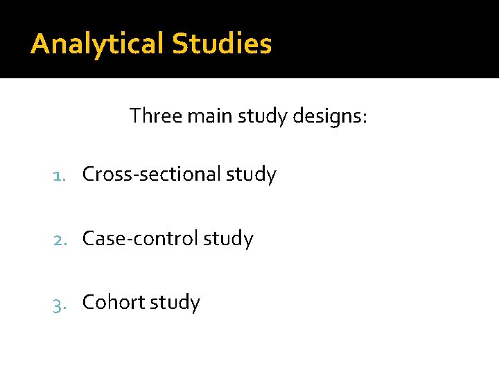 Analytical Studies Three main study designs: 1. Cross-sectional study 2. Case-control study 3. Cohort
