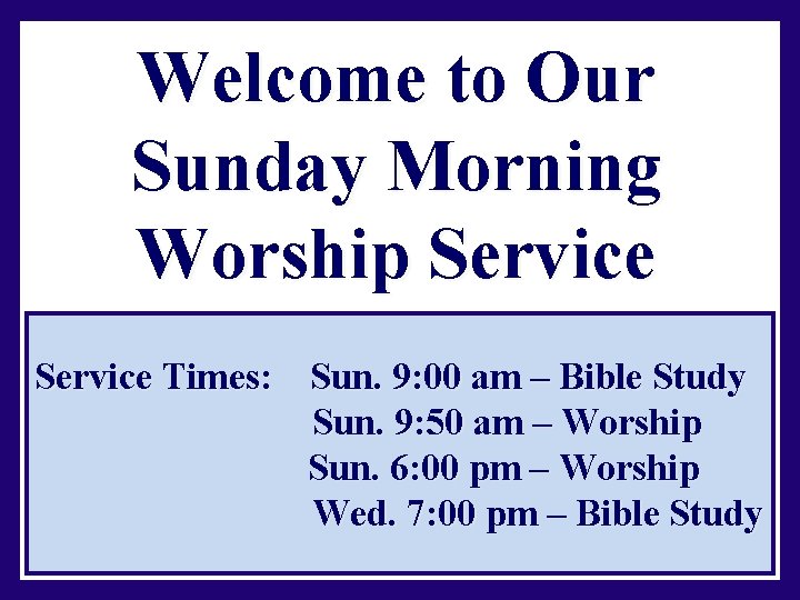 Welcome to Our Sunday Morning Worship Service Times: Sun. 9: 00 am – Bible