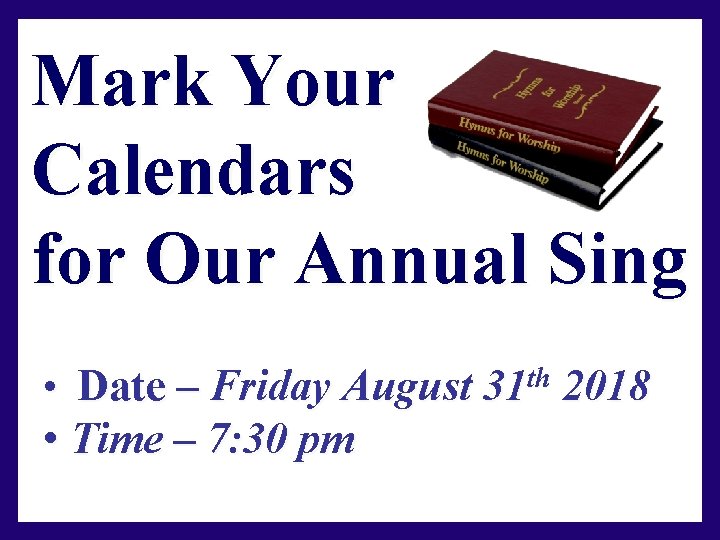 Mark Your Calendars for Our Annual Sing • Date – Friday August • Time