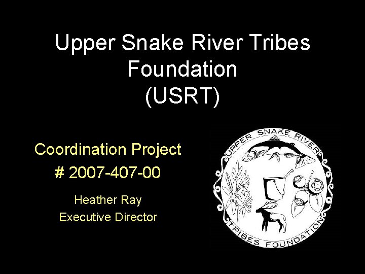 Upper Snake River Tribes Foundation (USRT) Coordination Project # 2007 -407 -00 Heather Ray