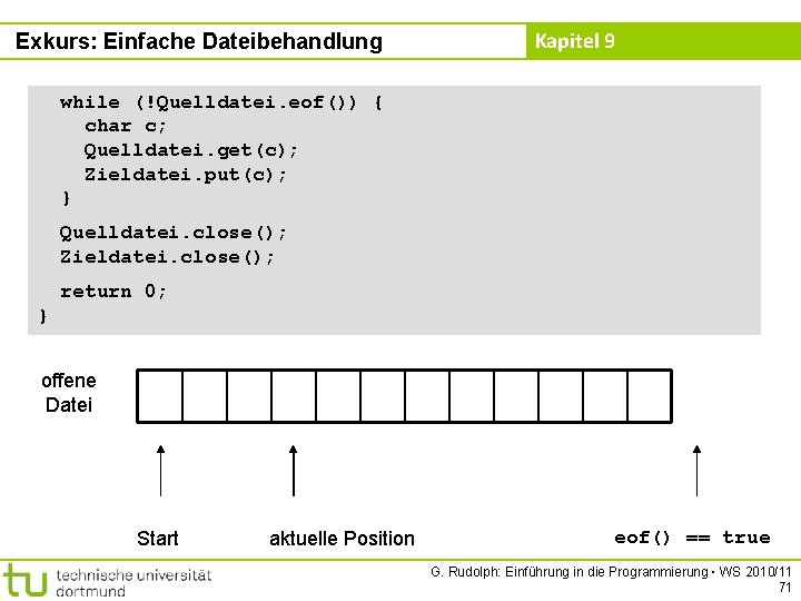 Exkurs: Einfache Dateibehandlung Kapitel 9 while (!Quelldatei. eof()) { char c; Quelldatei. get(c); Zieldatei.