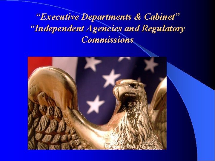 “Executive Departments & Cabinet” “Independent Agencies and Regulatory Commissions 