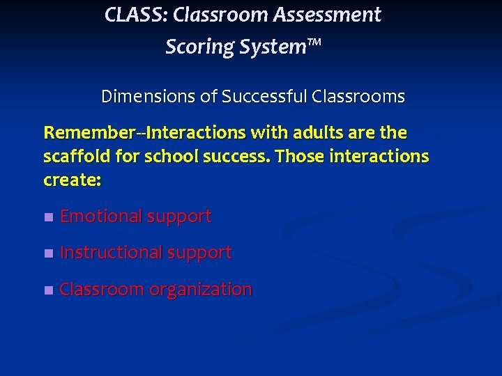 CLASS: Classroom Assessment Scoring System™ Dimensions of Successful Classrooms Remember--Interactions with adults are the