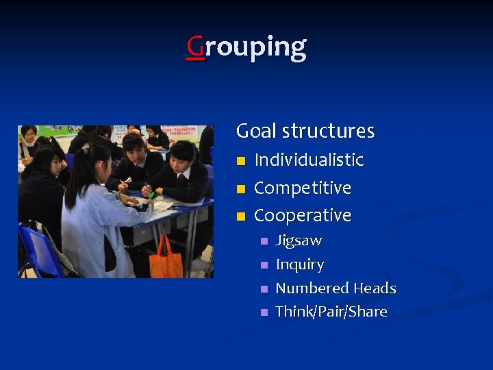 Grouping Goal structures n n n Individualistic Competitive Cooperative n n Jigsaw Inquiry Numbered