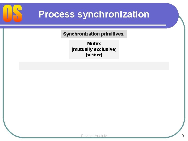 Process synchronization Synchronization primitives. Mutex (mutually exclusive) ( )סותרים Peymer Anatoly 9 