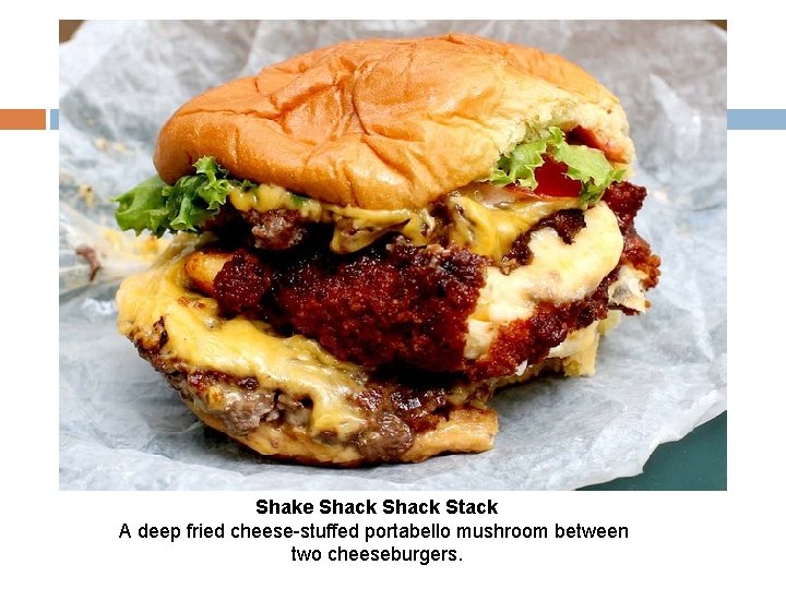 Shake Shack Stack A deep fried cheese-stuffed portabello mushroom between two cheeseburgers. 